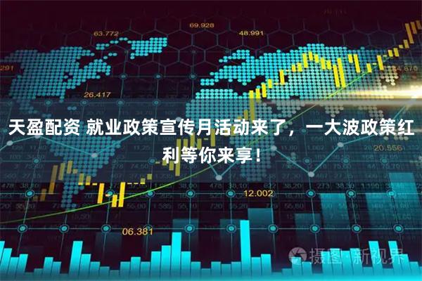 天盈配资 就业政策宣传月活动来了，一大波政策红利等你来享！