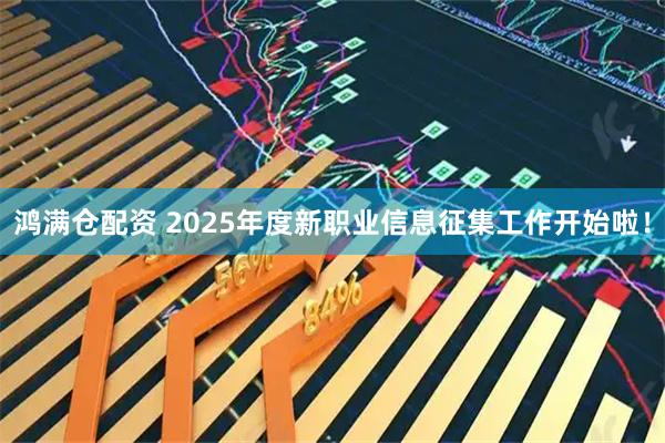 鸿满仓配资 2025年度新职业信息征集工作开始啦！