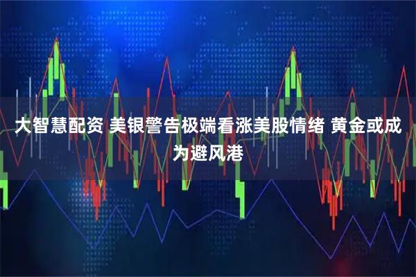 大智慧配资 美银警告极端看涨美股情绪 黄金或成为避风港