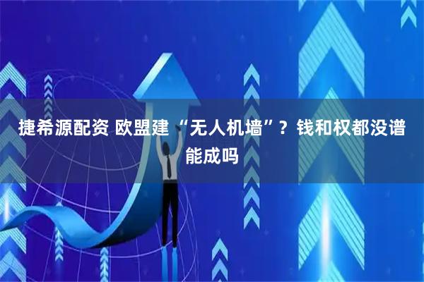 捷希源配资 欧盟建 “无人机墙”？钱和权都没谱能成吗