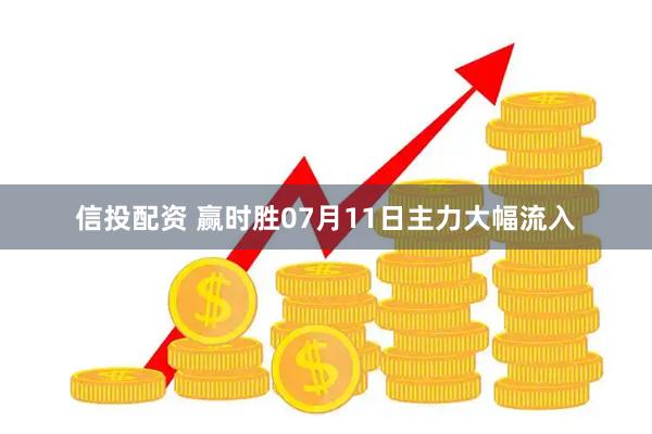 信投配资 赢时胜07月11日主力大幅流入