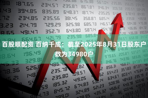 百股顺配资 百纳千成：截至2025年8月31日股东户数为34980户