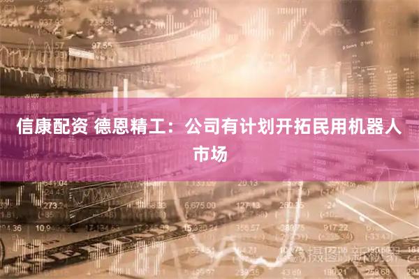 信康配资 德恩精工：公司有计划开拓民用机器人市场