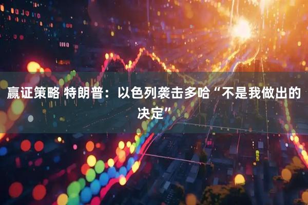 赢证策略 特朗普：以色列袭击多哈“不是我做出的决定”