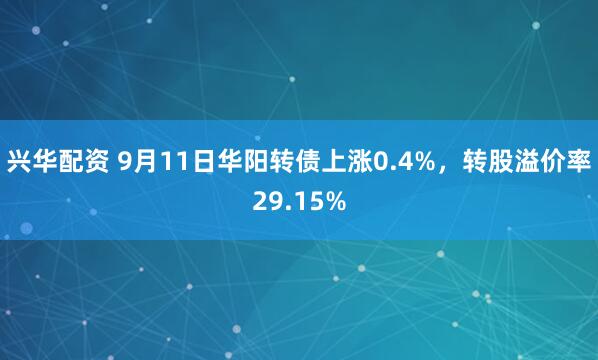 兴华配资 9月11日华阳转债上涨0.4%，转股溢价率29.15%