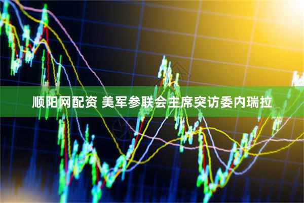 顺阳网配资 美军参联会主席突访委内瑞拉